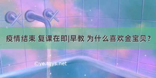 疫情结束 复课在即|早教 为什么喜欢金宝贝？