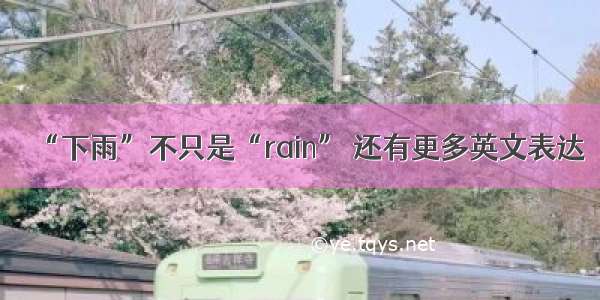 “下雨”不只是“rain” 还有更多英文表达