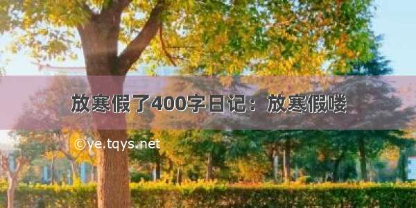 放寒假了400字日记：放寒假喽