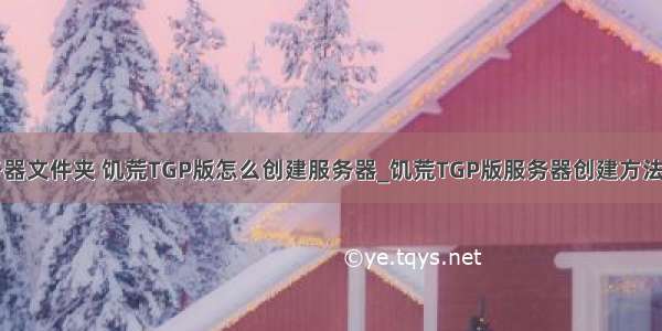 tgp饥荒服务器文件夹 饥荒TGP版怎么创建服务器_饥荒TGP版服务器创建方法_牛游戏网...