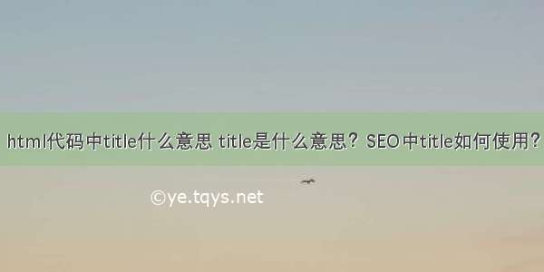 html代码中title什么意思 title是什么意思？SEO中title如何使用？