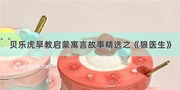 贝乐虎早教启蒙寓言故事精选之《狼医生》