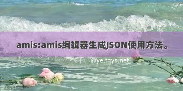 amis:amis编辑器生成JSON使用方法。