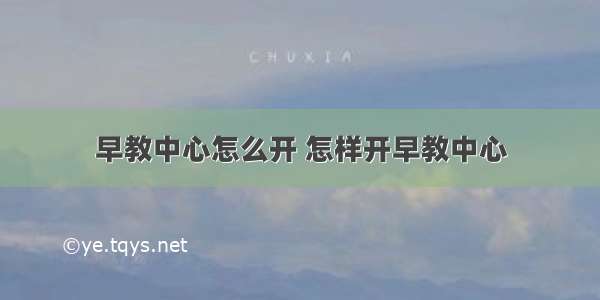 早教中心怎么开 怎样开早教中心