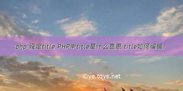 php 设定title PHP中title是什么意思 title如何编辑！