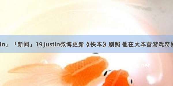 「Justin」「新闻」19 Justin微博更新《快本》剧照 他在大本营游戏奇妙夜等你