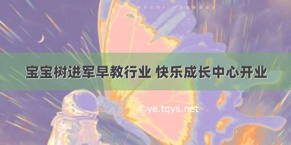 宝宝树进军早教行业 快乐成长中心开业