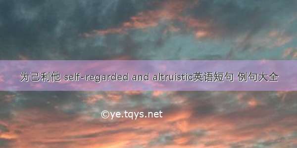 为己利他 self-regarded and altruistic英语短句 例句大全