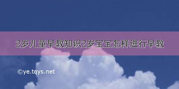 2岁儿童早教知识2岁宝宝怎样进行早教