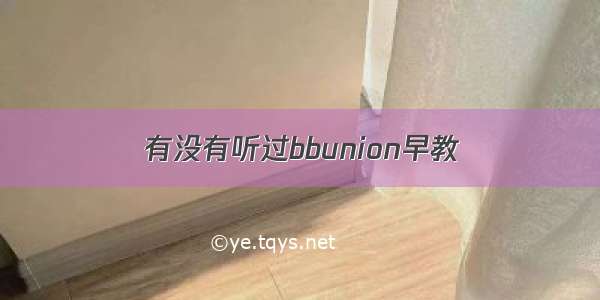 有没有听过bbunion早教