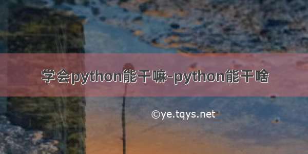 学会python能干嘛-python能干啥