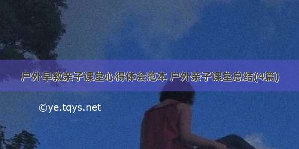 户外早教亲子课堂心得体会范本 户外亲子课堂总结(4篇)