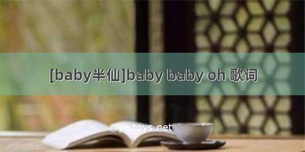 [baby半仙]baby baby oh 歌词