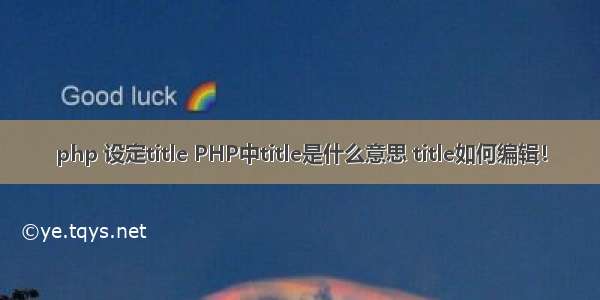 php 设定title PHP中title是什么意思 title如何编辑！