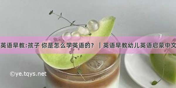 幼儿启蒙英语早教:孩子 你是怎么学英语的？｜英语早教幼儿英语启蒙中文英文故事