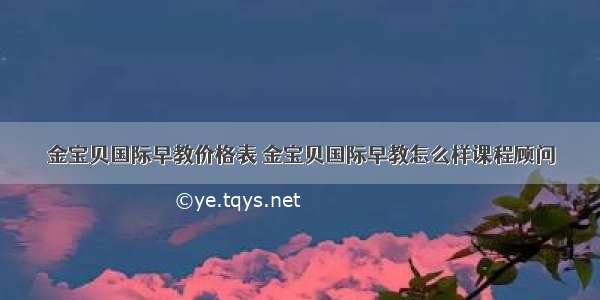 金宝贝国际早教价格表 金宝贝国际早教怎么样课程顾问