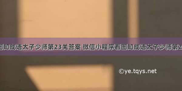 微信看图知成语太子少师第23关答案 微信小程序看图知成语太子少师第23关答案