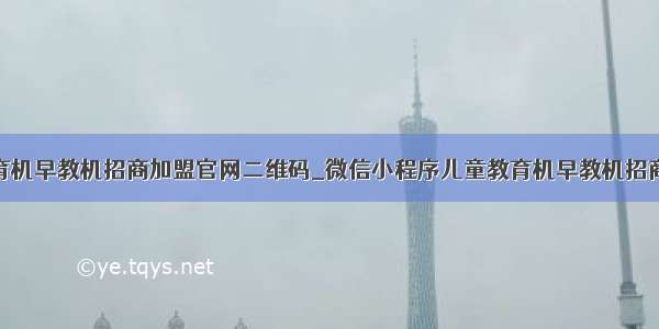 微信儿童教育机早教机招商加盟官网二维码_微信小程序儿童教育机早教机招商加盟官网介