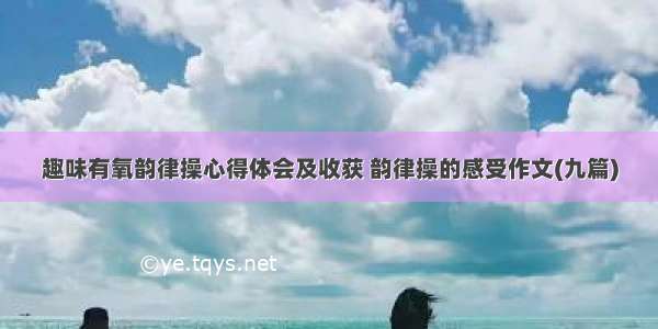 趣味有氧韵律操心得体会及收获 韵律操的感受作文(九篇)