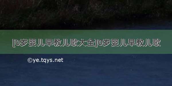 [0岁婴儿早教儿歌大全]0岁婴儿早教儿歌