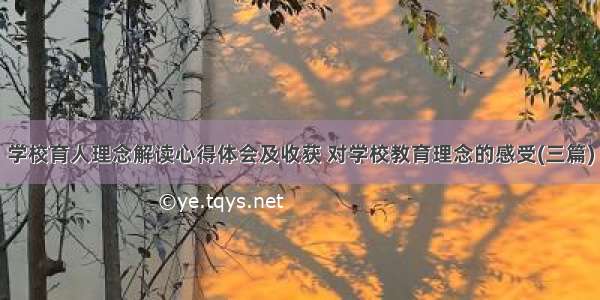 学校育人理念解读心得体会及收获 对学校教育理念的感受(三篇)