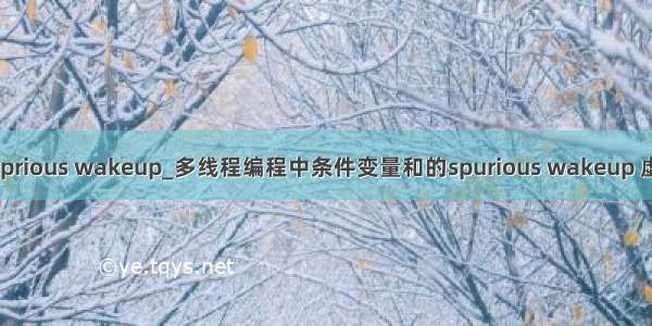 java suprious wakeup_多线程编程中条件变量和的spurious wakeup 虚假唤醒