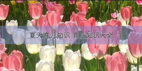 夏天育儿知识 育儿知识大全