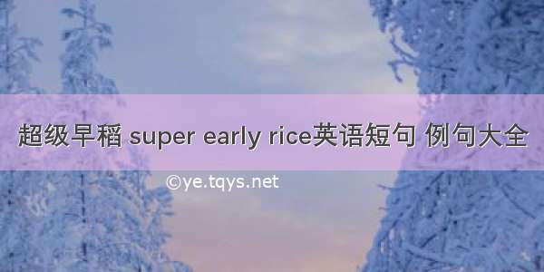 超级早稻 super early rice英语短句 例句大全