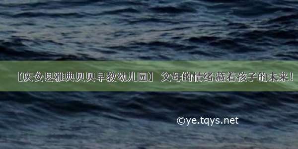 【庆安县雅典贝贝早教幼儿园】 父母的情绪 藏着孩子的未来！