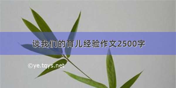 谈我们的育儿经验作文2500字