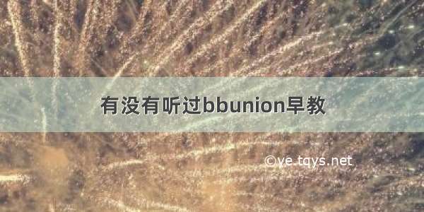 有没有听过bbunion早教