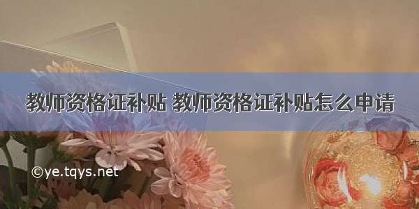 教师资格证补贴 教师资格证补贴怎么申请