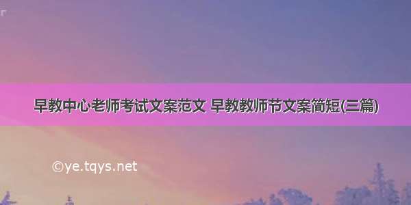 早教中心老师考试文案范文 早教教师节文案简短(三篇)