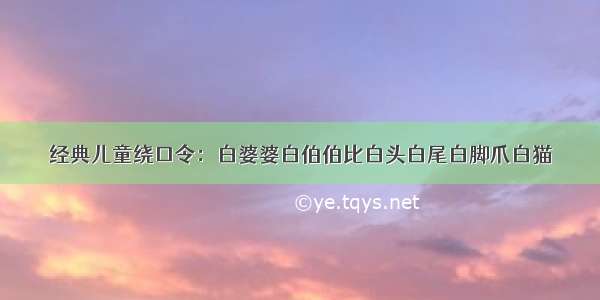 经典儿童绕口令：白婆婆白伯伯比白头白尾白脚爪白猫