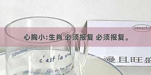 心胸小:生肖 必须报复 必须报复。