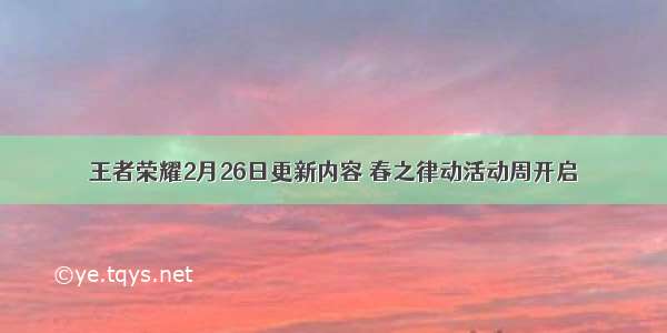 王者荣耀2月26日更新内容 春之律动活动周开启