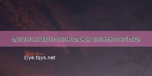 教育育儿基础知识心得体会及收获 育儿经验心得(四篇)