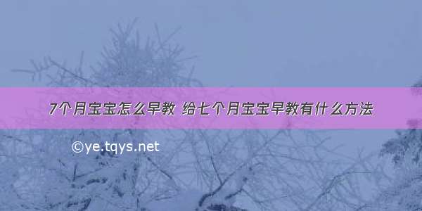 7个月宝宝怎么早教 给七个月宝宝早教有什么方法