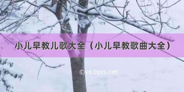 小儿早教儿歌大全（小儿早教歌曲大全）