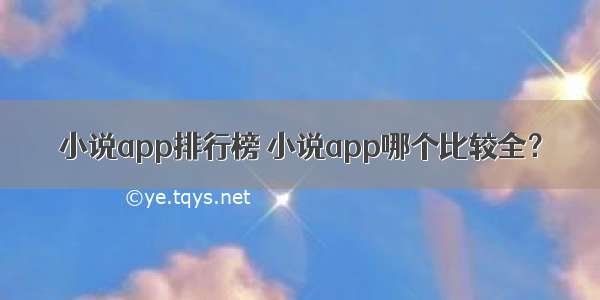 小说app排行榜 小说app哪个比较全？