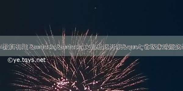 家政培训进社区   欢乐早教真有趣 ——文昌社区开展"省级家政服务进社区"家政技能