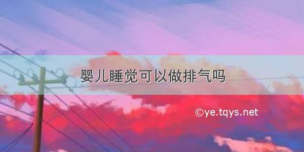 婴儿睡觉可以做排气吗