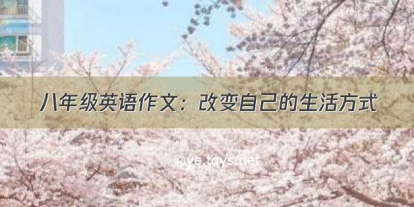 八年级英语作文：改变自己的生活方式