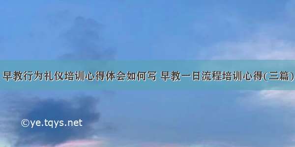 早教行为礼仪培训心得体会如何写 早教一日流程培训心得(三篇)