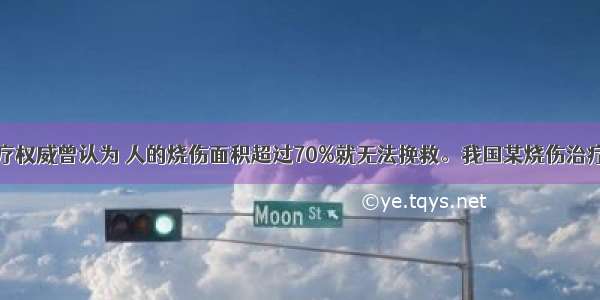 国外烧伤治疗权威曾认为 人的烧伤面积超过70%就无法挽救。我国某烧伤治疗小组刻苦攻