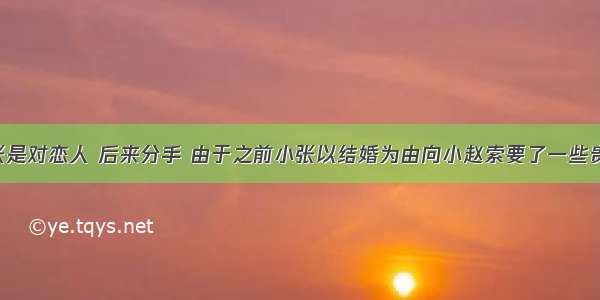 小赵和小张是对恋人 后来分手 由于之前小张以结婚为由向小赵索要了一些贵重物品 现