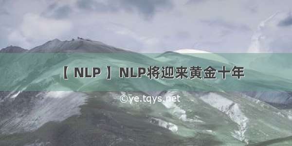 【 NLP 】NLP将迎来黄金十年