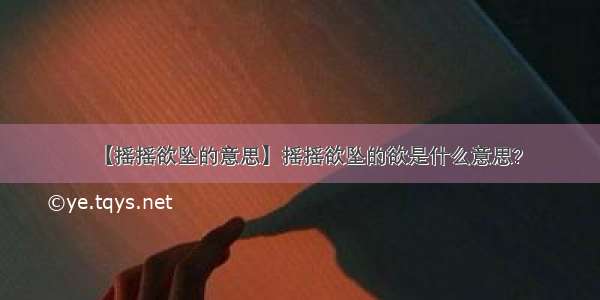 【摇摇欲坠的意思】摇摇欲坠的欲是什么意思?