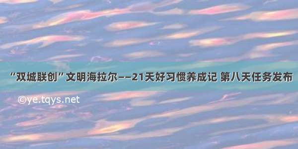 “双城联创”文明海拉尔——21天好习惯养成记 第八天任务发布