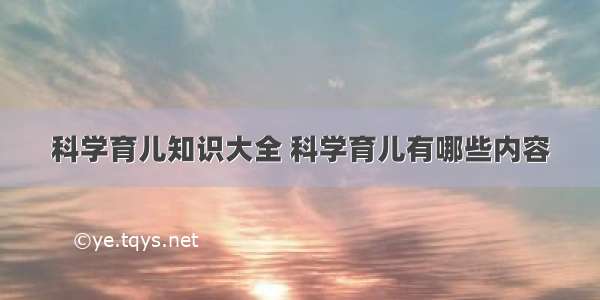 科学育儿知识大全 科学育儿有哪些内容